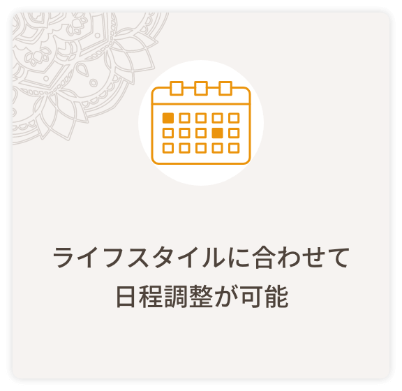 ライフスタイルに合わせて日程調整が可能